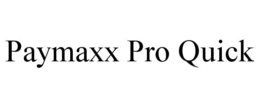PAYMAXX PRO QUICK trademark