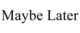 MAYBE LATER trademark