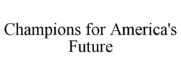 CHAMPIONS FOR AMERICA'S FUTURE trademark