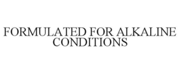 FORMULATED FOR ALKALINE CONDITIONS trademark