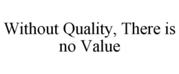WITHOUT QUALITY, THERE IS NO VALUE trademark