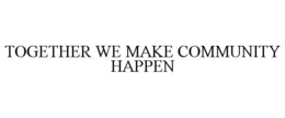 TOGETHER WE MAKE COMMUNITY HAPPEN trademark