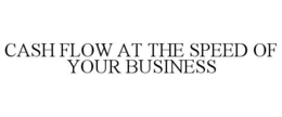 CASH FLOW AT THE SPEED OF YOUR BUSINESS trademark