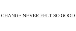 CHANGE NEVER FELT SO GOOD trademark