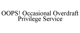 OOPS! OCCASIONAL OVERDRAFT PRIVILEGE SERVICE trademark