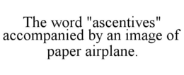 THE WORD "ASCENTIVES" ACCOMPANIED BY AN IMAGE OF PAPER AIRPLANE. trademark