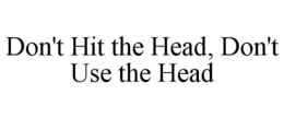 DON'T HIT THE HEAD, DON'T USE THE HEAD trademark