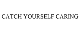 CATCH YOURSELF CARING trademark