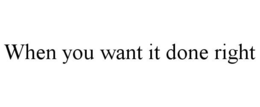 WHEN YOU WANT IT DONE RIGHT trademark