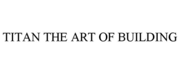 TITAN THE ART OF BUILDING trademark