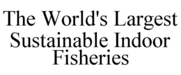 THE WORLD'S LARGEST SUSTAINABLE INDOOR FISHERIES trademark