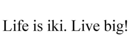 LIFE IS IKI. LIVE BIG! trademark