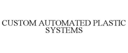 CUSTOM AUTOMATED PLASTIC SYSTEMS trademark