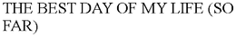 THE BEST DAY OF MY LIFE (SO FAR) trademark