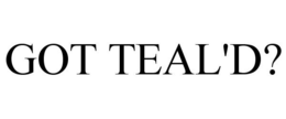 GOT TEAL'D? trademark