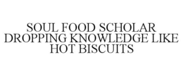 SOUL FOOD SCHOLAR DROPPING KNOWLEDGE LIKE HOT BISCUITS trademark