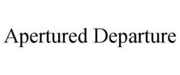 APERTURED DEPARTURE trademark