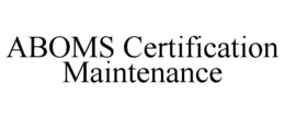 ABOMS CERTIFICATION MAINTENANCE trademark