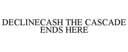 DECLINECASH THE CASCADE ENDS HERE trademark
