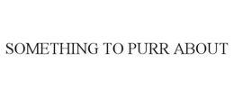 SOMETHING TO PURR ABOUT trademark