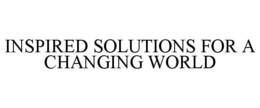 INSPIRED SOLUTIONS FOR A CHANGING WORLD trademark