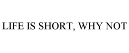 LIFE IS SHORT, WHY NOT trademark