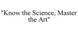 "KNOW THE SCIENCE, MASTER THE ART" trademark