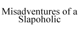 MISADVENTURES OF A SLAPOHOLIC trademark