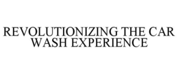REVOLUTIONIZING THE CAR WASH EXPERIENCE trademark