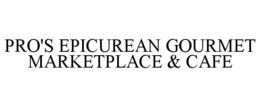 PRO'S EPICUREAN GOURMET MARKETPLACE & CAFE trademark