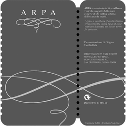ARPA ARPA E UNA SINFONIA DI ECCELLENZE VINICOLE ESEGUITE DALLE MANI ESPERTE DI CHI COLTIVA LA TERRA DI TOSCANA DA SECOLI. ARPA IS A SYMPHONY OF EXCELLENT WINES PRODUCED BY THE SKILLED HANDS OF THOSE THAT HAVE CULTIVATED THE TUSCAN TERROIR FOR CENTURIES. DENOMINAZIONE DI ORIGINE CONTROLLATA IMBOTTIGLIATO DA ICQRF IT SI/7988 MONTALCINO (SI) - ITALIA PER CONTO DI ARPA S.R.L. SAN GIUSTINO VALDARNO - ITALIA PRODOTTO IN ITALIA CONTIENE SOLFITI - CONTAINS SULPHITES trademark