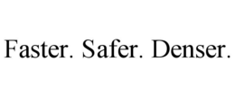 FASTER. SAFER. DENSER. trademark