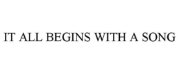 IT ALL BEGINS WITH A SONG trademark