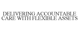DELIVERING ACCOUNTABLE CARE WITH FLEXIBLE ASSETS trademark