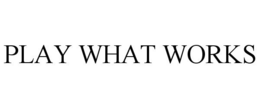PLAY WHAT WORKS trademark