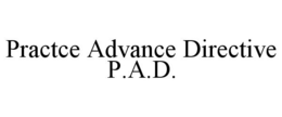 PRACTCE ADVANCE DIRECTIVE P.A.D. trademark