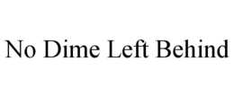 NO DIME LEFT BEHIND trademark