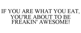 IF YOU ARE WHAT YOU EAT, YOU'RE ABOUT TO BE FREAKIN' AWESOME! trademark