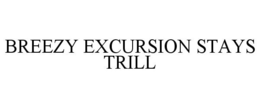 BREEZY EXCURSION STAYS TRILL trademark