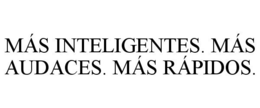 MÁS INTELIGENTES. MÁS AUDACES. MÁS RÁPIDOS. trademark