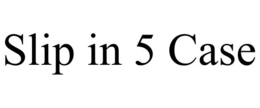 SLIP IN 5 CASE trademark