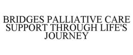 BRIDGES PALLIATIVE CARE SUPPORT THROUGH LIFE'S JOURNEY trademark