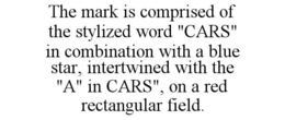 THE MARK IS COMPRISED OF THE STYLIZED WORD "CARS" IN COMBINATION WITH A BLUE STAR, INTERTWINED WITH THE "A" IN CARS", ON A RED RECTANGULAR FIELD. trademark