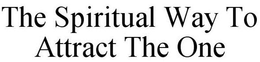 THE SPIRITUAL WAY TO ATTRACT THE ONE trademark