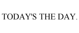 TODAY'S THE DAY. trademark
