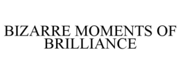 BIZARRE MOMENTS OF BRILLIANCE trademark