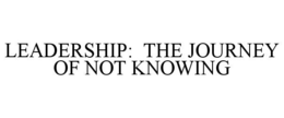 LEADERSHIP: THE JOURNEY OF NOT KNOWING trademark
