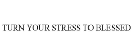 TURN YOUR STRESS TO BLESSED trademark