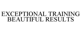 EXCEPTIONAL TRAINING BEAUTIFUL RESULTS trademark