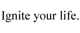 IGNITE YOUR LIFE. trademark